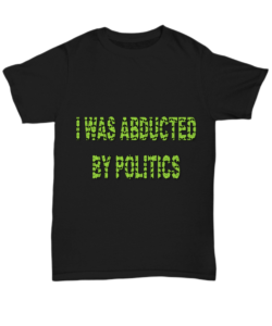 I was abducted by politics shirt